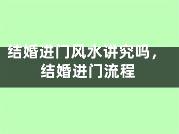 结婚进门风水讲究吗，结婚进门流程