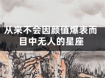 从来不会因颜值爆表而目中无人的星座