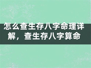 怎么查生存八字命理详解，查生存八字算命