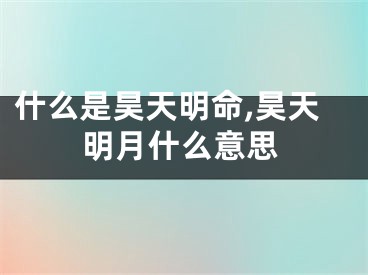 什么是昊天明命,昊天明月什么意思