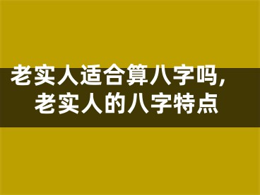 老实人适合算八字吗,老实人的八字特点