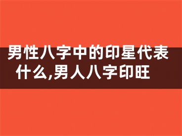 男性八字中的印星代表什么,男人八字印旺
