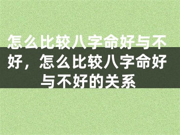 怎么比较八字命好与不好，怎么比较八字命好与不好的关系
