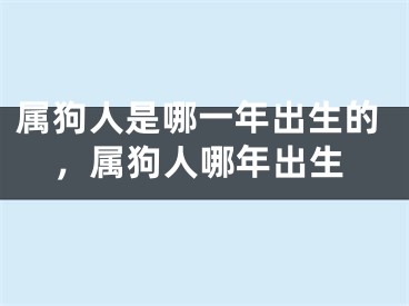 属狗人是哪一年出生的，属狗人哪年出生