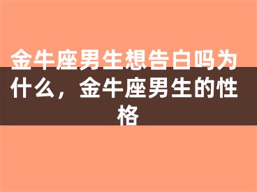 金牛座男生想告白吗为什么，金牛座男生的性格
