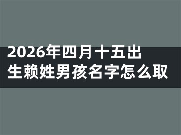 2026年四月十五出生赖姓男孩名字怎么取