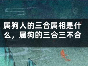 属狗人的三合属相是什么，属狗的三合三不合