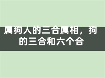 属狗人的三合属相，狗的三合和六个合