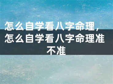 怎么自学看八字命理，怎么自学看八字命理准不准