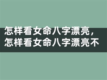 怎样看女命八字漂亮，怎样看女命八字漂亮不