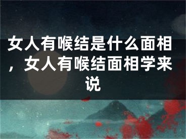 女人有喉结是什么面相，女人有喉结面相学来说