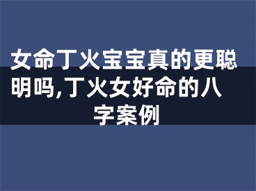 女命丁火宝宝真的更聪明吗,丁火女好命的八字案例