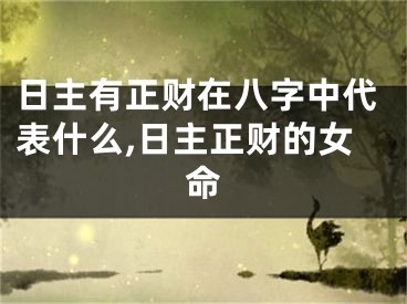 日主有正财在八字中代表什么,日主正财的女命