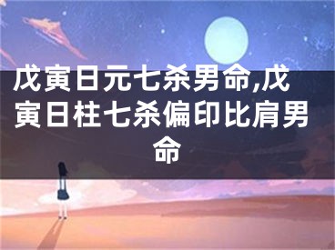 戊寅日元七杀男命,戊寅日柱七杀偏印比肩男命