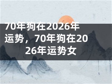 70年狗在2026年运势，70年狗在2026年运势女