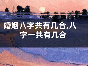 婚姻八字共有几合,八字一共有几合