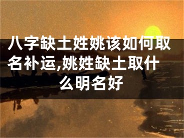 八字缺土姓姚该如何取名补运,姚姓缺土取什么明名好