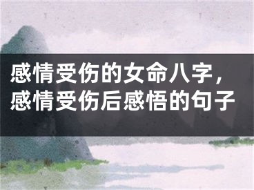 感情受伤的女命八字，感情受伤后感悟的句子