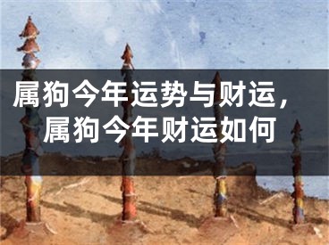 属狗今年运势与财运，属狗今年财运如何