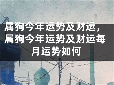 属狗今年运势及财运，属狗今年运势及财运每月运势如何