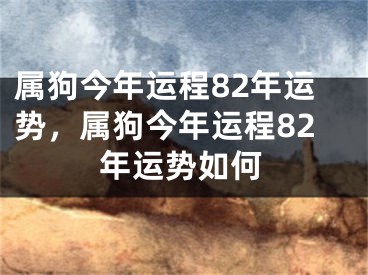 属狗今年运程82年运势，属狗今年运程82年运势如何