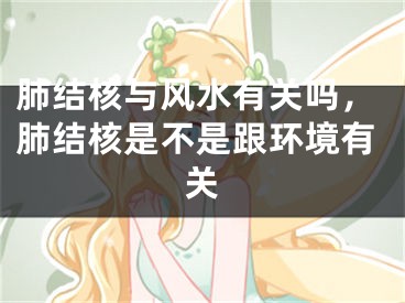 肺结核与风水有关吗，肺结核是不是跟环境有关