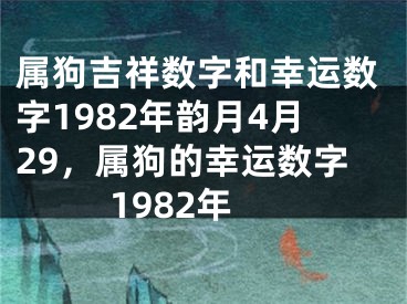 属狗吉祥数字和幸运数字1982年韵月4月29，属狗的幸运数字1982年