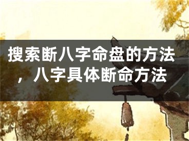 搜索断八字命盘的方法，八字具体断命方法