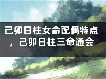 己卯日柱女命配偶特点，己卯日柱三命通会