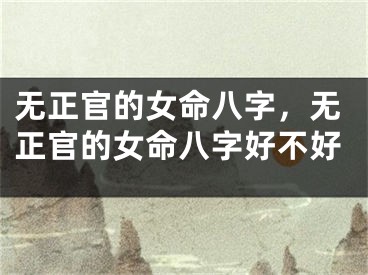无正官的女命八字，无正官的女命八字好不好