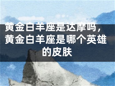 黄金白羊座是达摩吗，黄金白羊座是哪个英雄的皮肤