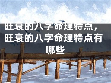 旺衰的八字命理特点，旺衰的八字命理特点有哪些