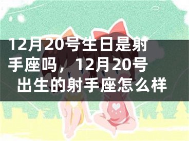 12月20号生日是射手座吗,12月20号出生的射手座怎么样