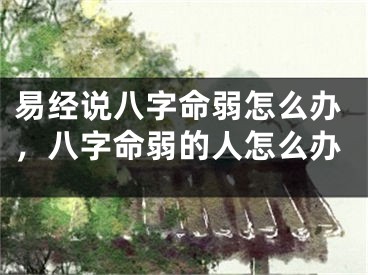 易经说八字命弱怎么办，八字命弱的人怎么办