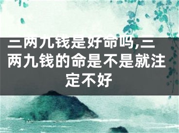 三两九钱是好命吗,三两九钱的命是不是就注定不好
