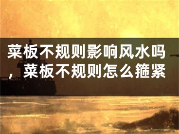菜板不规则影响风水吗，菜板不规则怎么箍紧