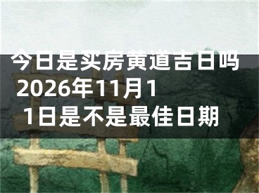 今日是买房黄道吉日吗 2026年11月11日是不是最佳日期
