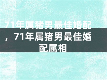 71年属猪男最佳婚配，71年属猪男最佳婚配属相