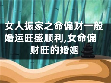 女人振家之命偏财一般婚运旺盛顺利,女命偏财旺的婚姻