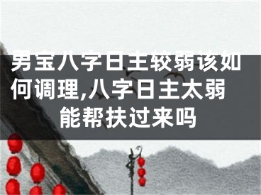 男宝八字日主较弱该如何调理,八字日主太弱能帮扶过来吗