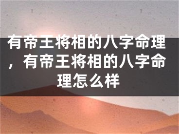有帝王将相的八字命理，有帝王将相的八字命理怎么样
