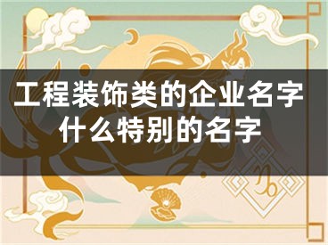 工程装饰类的企业名字什么特别的名字