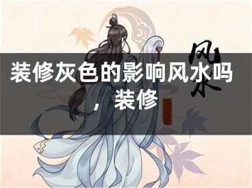装修灰色的影响风水吗，装修