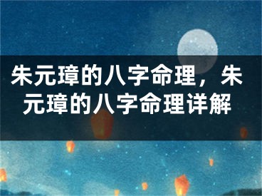 朱元璋的八字命理，朱元璋的八字命理详解