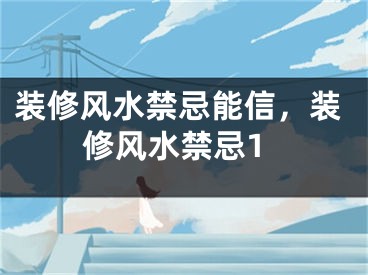装修风水禁忌能信，装修风水禁忌1