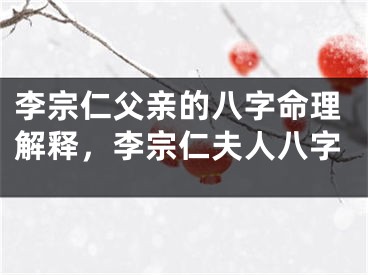 李宗仁父亲的八字命理解释，李宗仁夫人八字