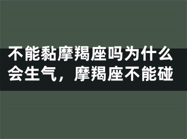 不能黏摩羯座吗为什么会生气，摩羯座不能碰