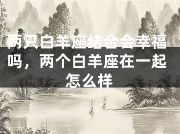 两只白羊座结合会幸福吗，两个白羊座在一起怎么样
