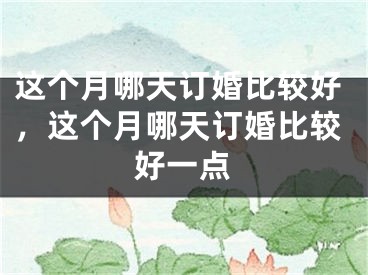 这个月哪天订婚比较好，这个月哪天订婚比较好一点