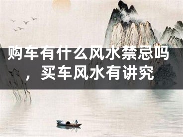 购车有什么风水禁忌吗，买车风水有讲究